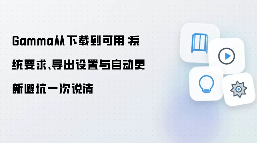 Gamma从下载到可用：系统要求、导出设置与自动更新避坑一次说清