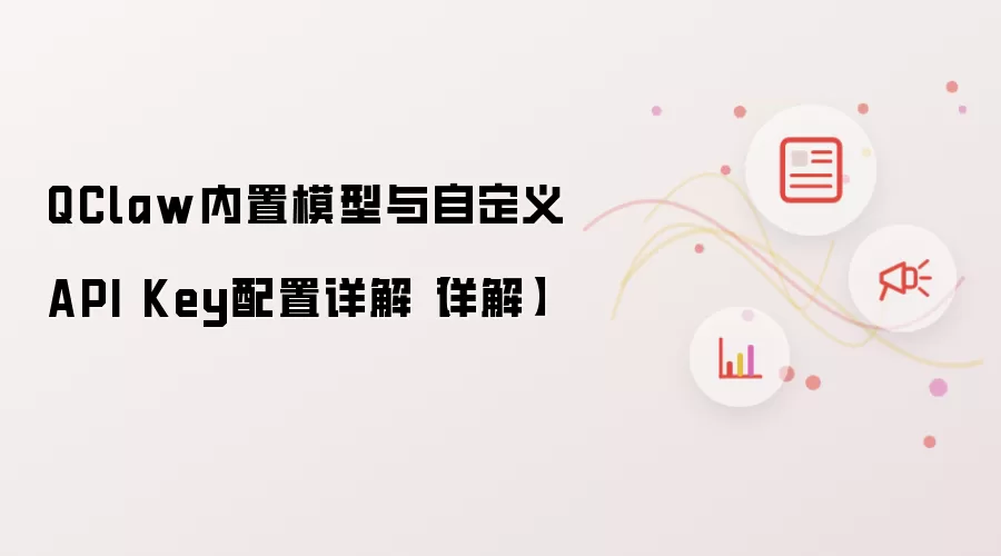 QClaw内置模型与自定义API Key配置详解【详解】