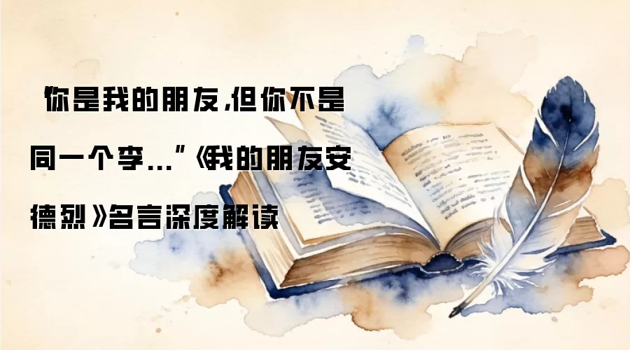 “你是我的朋友，但你不是同一个李...”《我的朋友安德烈》名言深度解读