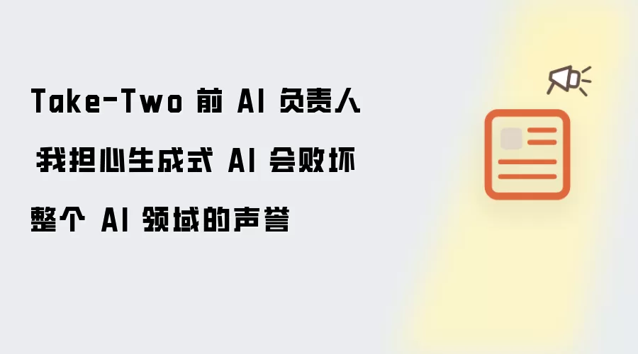 Take-Two 前 AI 负责人：我担心生成式 AI 会败坏整个 AI 领域的声誉