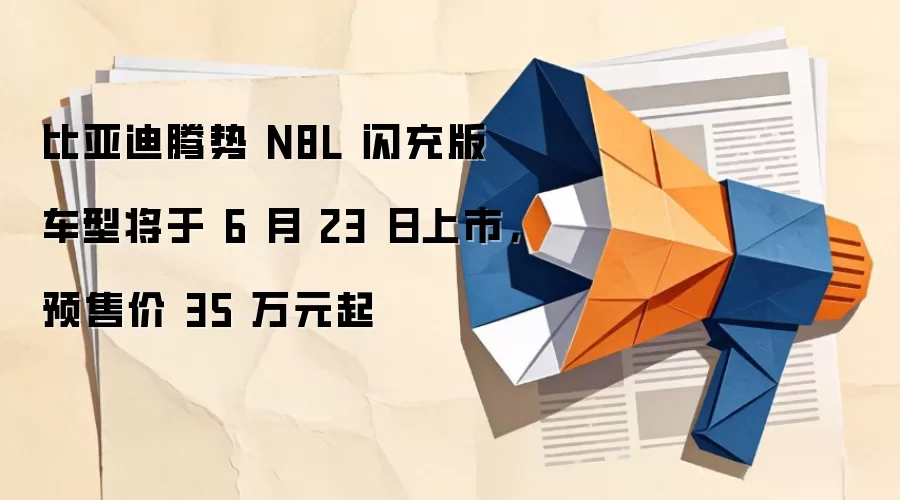 比亚迪腾势 N8L 闪充版车型将于 6 月 23 日上市，预售价 35 万元起