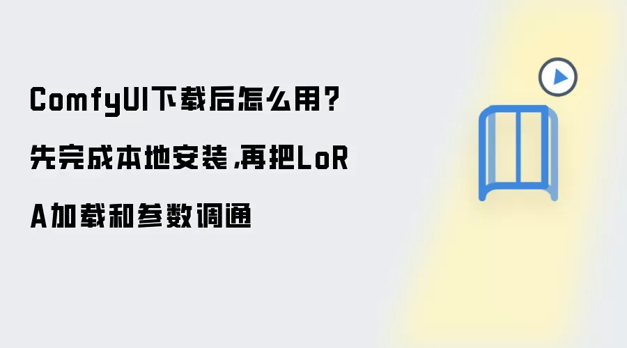 ComfyUI下载后怎么用？先完成本地安装，再把LoRA加载和参数调通