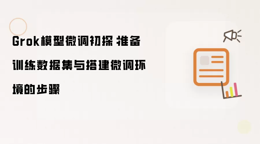 Grok模型微调初探：准备训练数据集与搭建微调环境的步骤