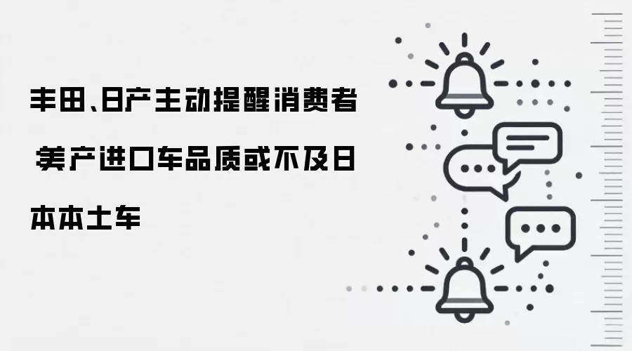 丰田、日产主动提醒消费者：美产进口车品质或不及日本本土车