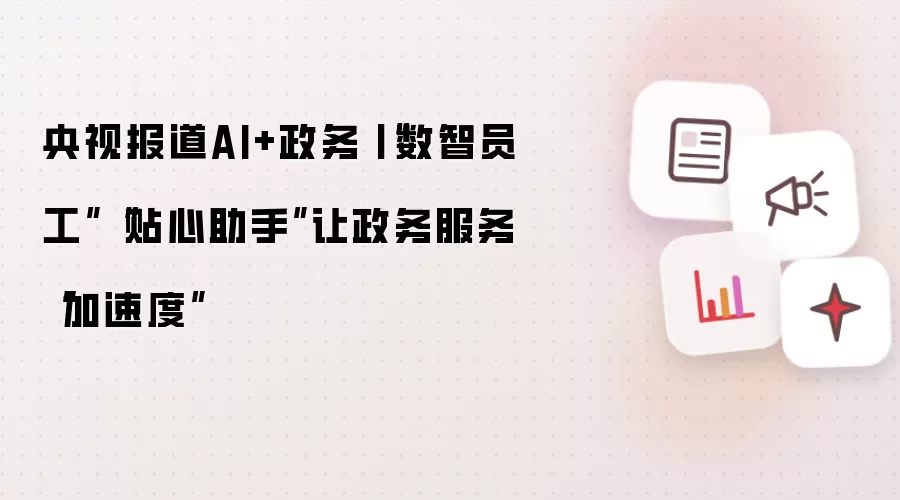 央视报道AI+政务丨“数智员工”“贴心助手”让政务服务“加速度”