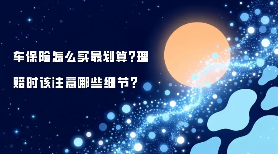 车保险怎么买最划算？理赔时该注意哪些细节？
