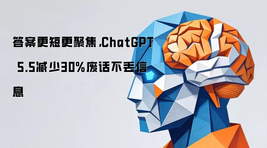 答案更短更聚焦，ChatGPT 5.5减少30%废话不丢信息