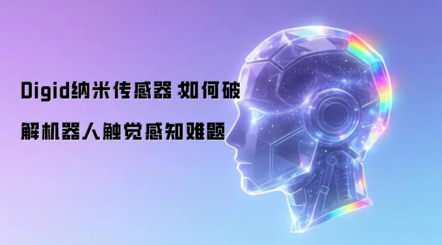 Digid纳米传感器：如何破解机器人触觉感知难题