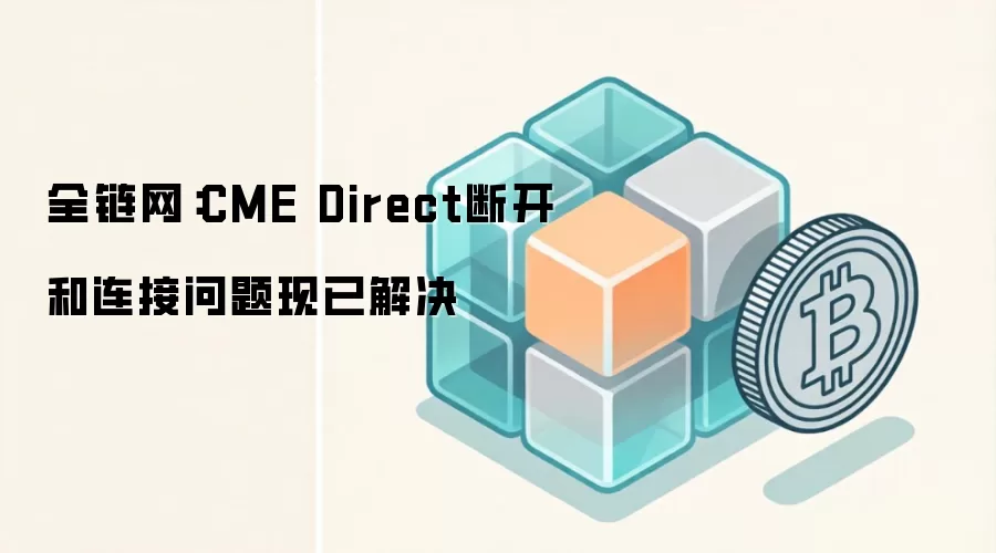 全链网:CME Direct断开和连接问题现已解决