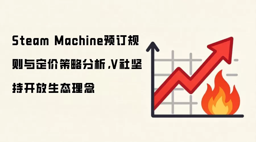 Steam Machine预订规则与定价策略分析,V社坚持开放生态理念