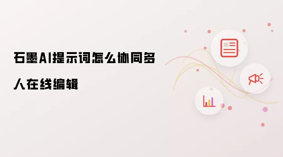 石墨AI提示词怎么协同多人在线编辑