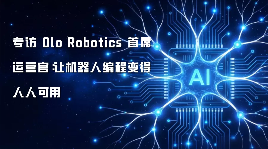 专访 Olo Robotics 首席运营官：让机器人编程变得人人可用