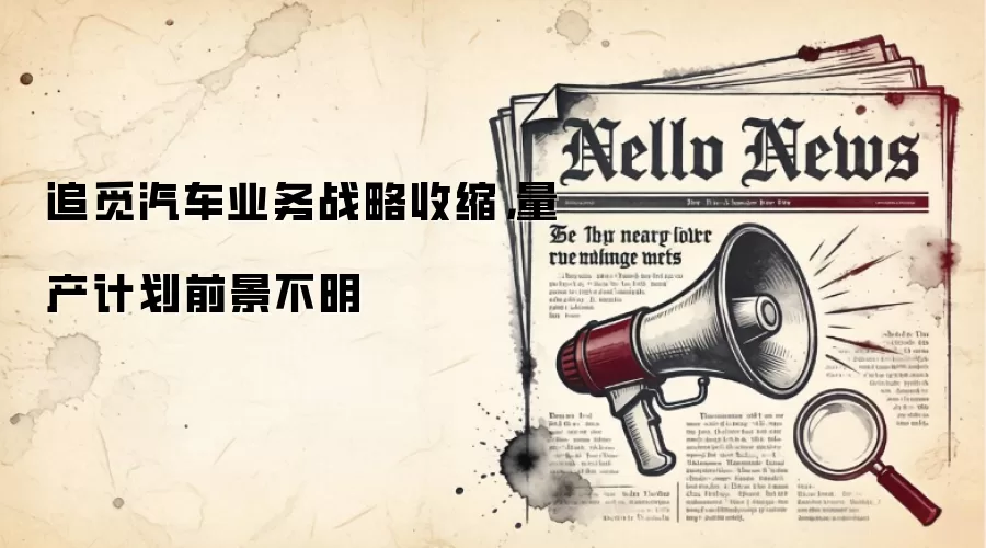 追觅汽车业务战略收索，量产计划前景不明