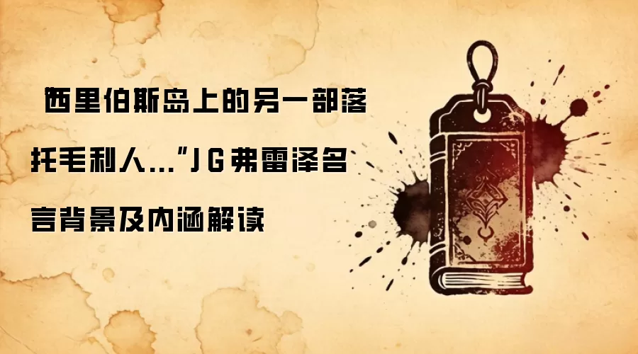 “西里伯斯岛上的另一部落托毛利人...”J·G·弗雷泽名言背景及内涵解读