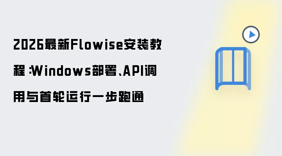 2026最新Flowise安装教程：Windows部署、API调用与首轮运行一步跑通
