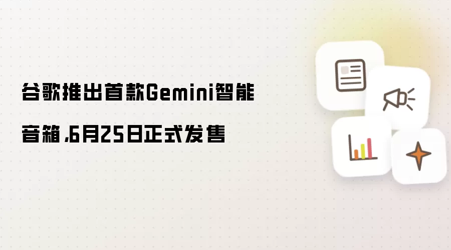 谷歌推出首款Gemini智能音箱,6月25日正式发售