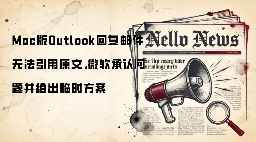 Mac版Outlook回复邮件无法引用原文，微软承认问题并给出临时方案