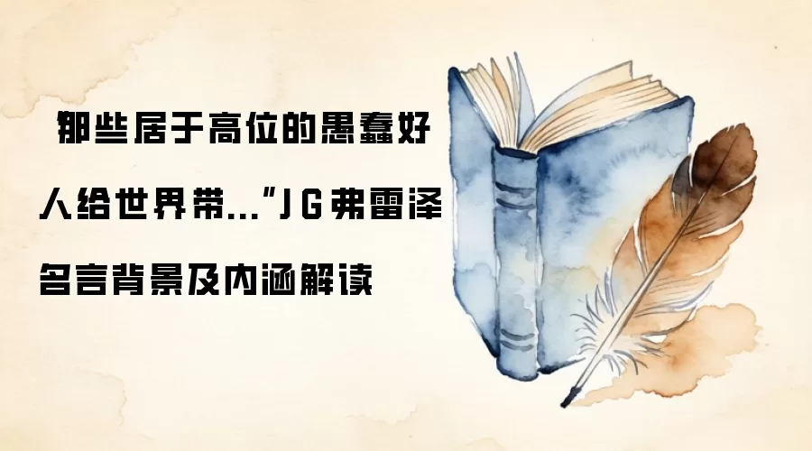 “那些居于高位的愚蠢好人给世界带...”J·G·弗雷泽名言背景及内涵解读