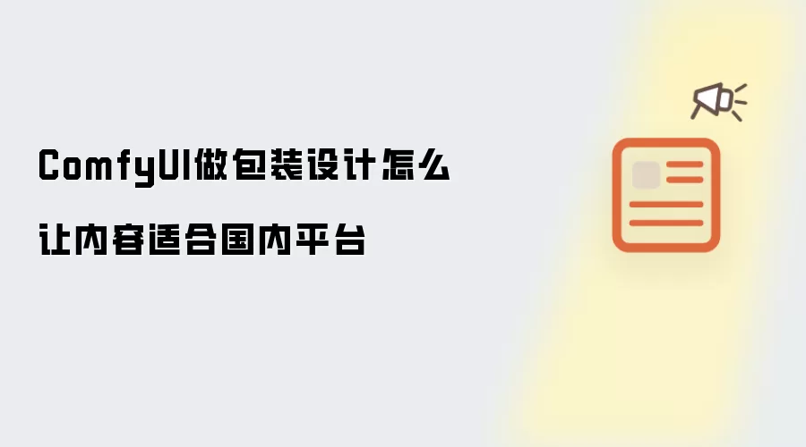 ComfyUI做包装设计怎么让内容适合国内平台