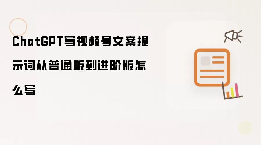 ChatGPT写视频号文案提示词从普通版到进阶版怎么写