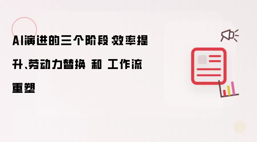 AI演进的三个阶段：效率提升、劳动力替换 和 工作流重塑