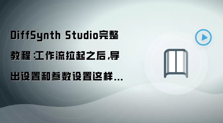 DiffSynth Studio完整教程：工作流拉起之后，导出设置和参数设置这样配更稳