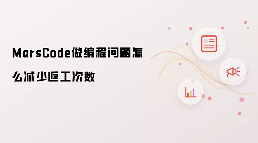 MarsCode做编程问题怎么减少返工次数