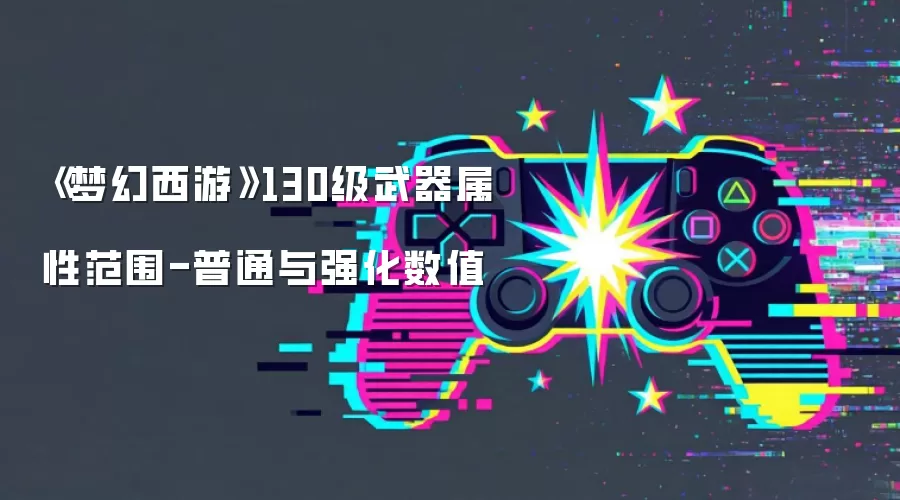《梦幻西游》130级武器属性范围-普通与强化数值