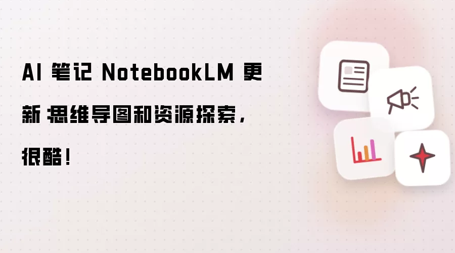 AI 笔记 NotebookLM 更新：思维导图和资源探索，很酷！