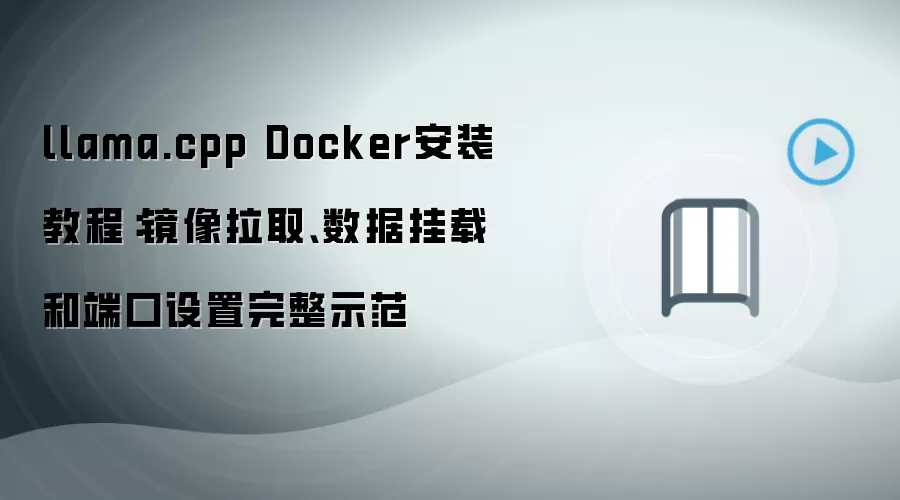 llama.cpp Docker安装教程:镜像拉取、数据挂载和端口设置完整示范