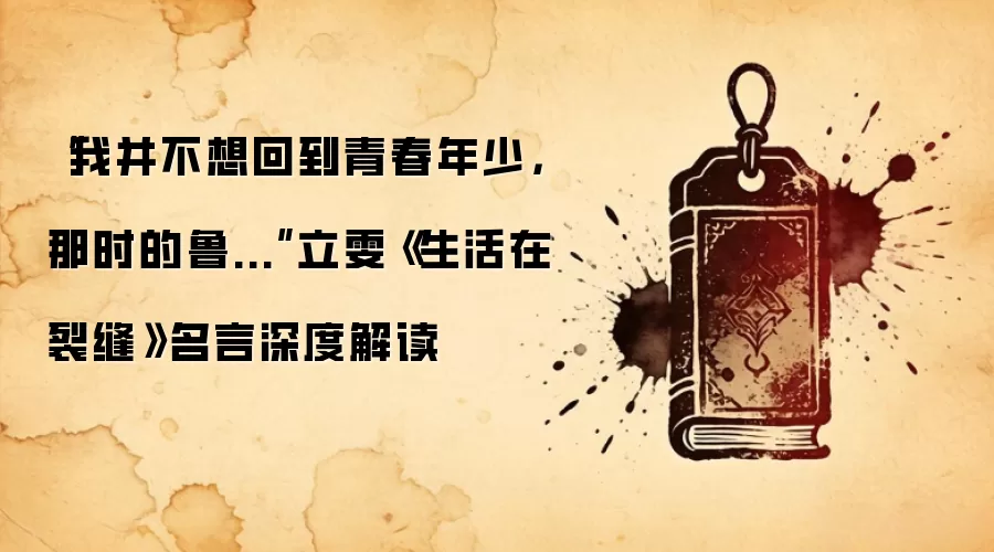 “我并不想回到青春年少，那时的鲁...”立雯《生活在裂缝》名言深度解读