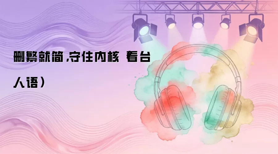 删繁就简，守住内核（看台人语）