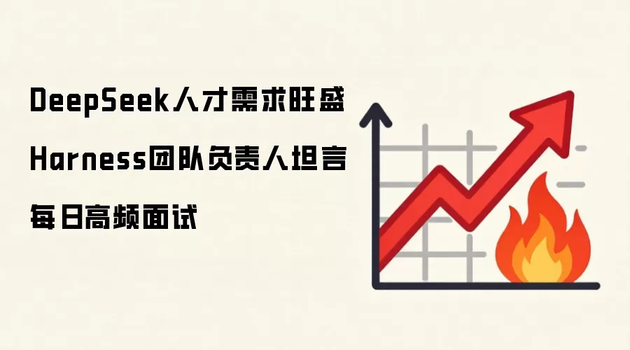 DeepSeek人才需求旺盛 Harness团队负责人坦言每日高频面试