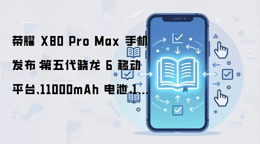 荣耀 X80 Pro Max 手机发布：第五代骁龙 6 移动平台、11000mAh 电池，1999 元起