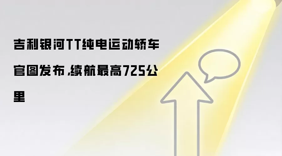 吉利银河TT纯电运动轿车官图发布，续航最高725公里