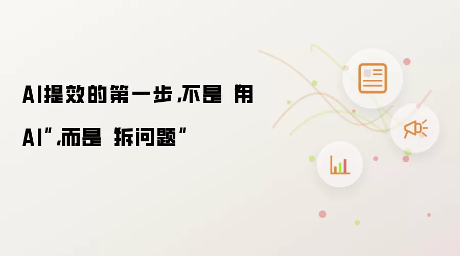 AI提效的第一步,不是“用AI”,而是“拆问题”