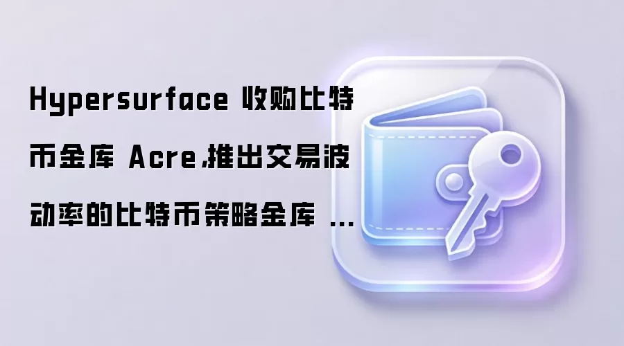 Hypersurface 收购比特币金库 Acre，推出交易波动率的比特币策略金库 HSBPI