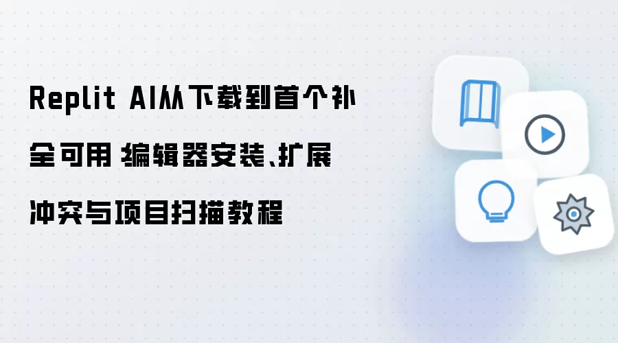 Replit AI从下载到首个补全可用：编辑器安装、扩展冲突与项目扫描教程