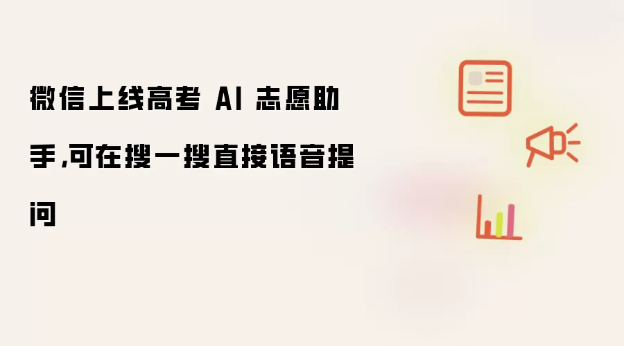 微信上线高考 AI 志愿助手，可在搜一搜直接语音提问