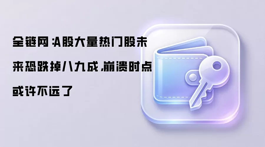 全链网：A股大量热门股未来恐跌掉八九成，崩溃时点或许不远了