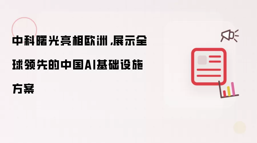 中科曙光亮相欧洲，展示全球领先的中国AI基础设施方案