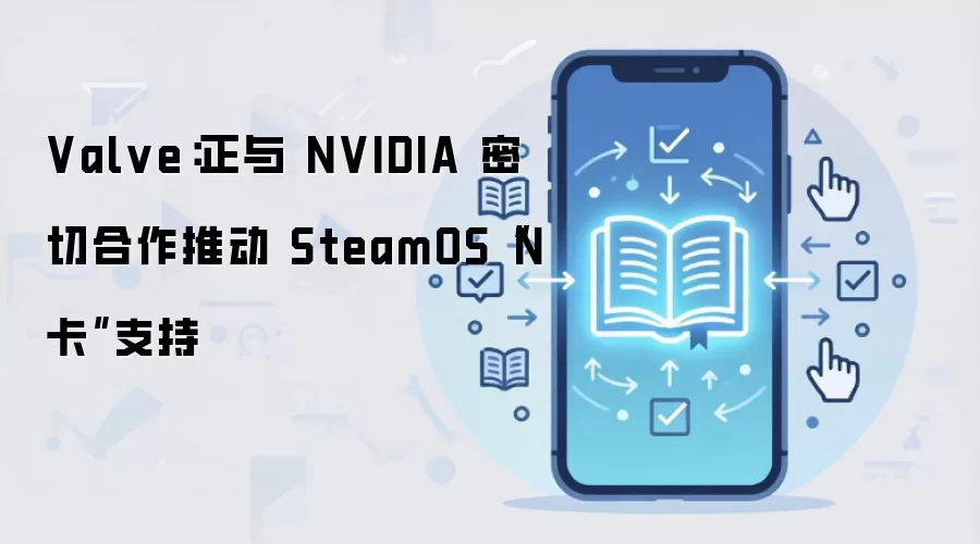 Valve：正与 NVIDIA 密切合作推动 SteamOS“N 卡”支持