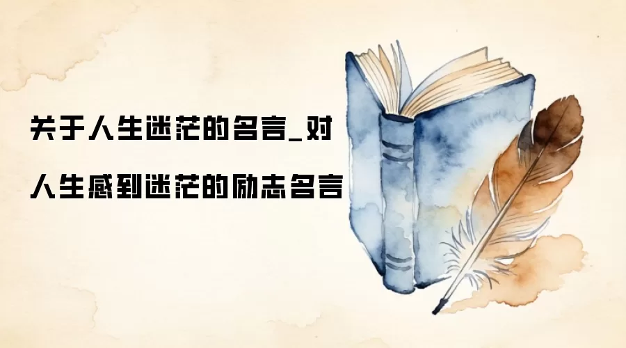 关于人生迷茫的名言_对人生感到迷茫的励志名言