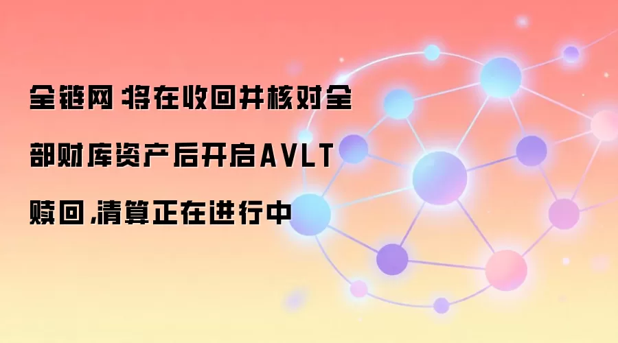 全链网：将在收回并核对全部财库资产后开启A VLT赎回，清算正在进行中