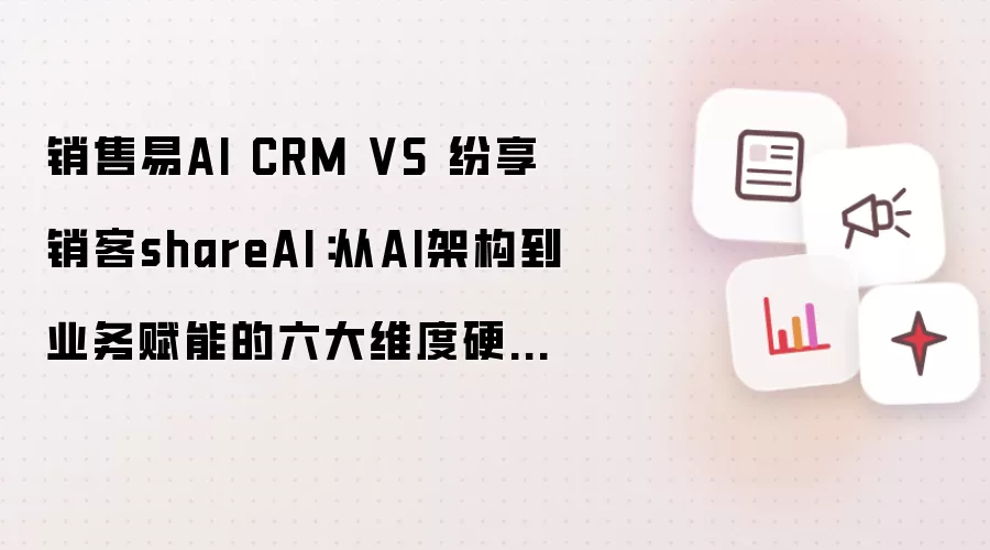 销售易AI CRM VS 纷享销客shareAI:从AI架构到业务赋能的六大维度硬核拆解