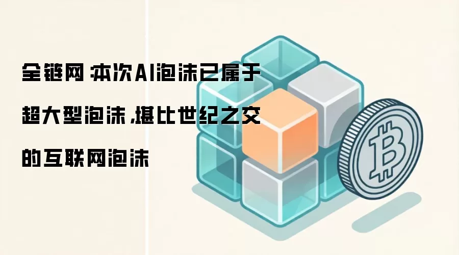 全链网：本次AI泡沫已属于超大型泡沫，堪比世纪之交的互联网泡沫