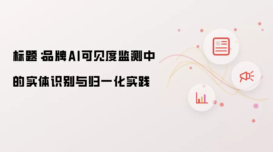 标题：品牌AI可见度监测中的实体识别与归一化实践