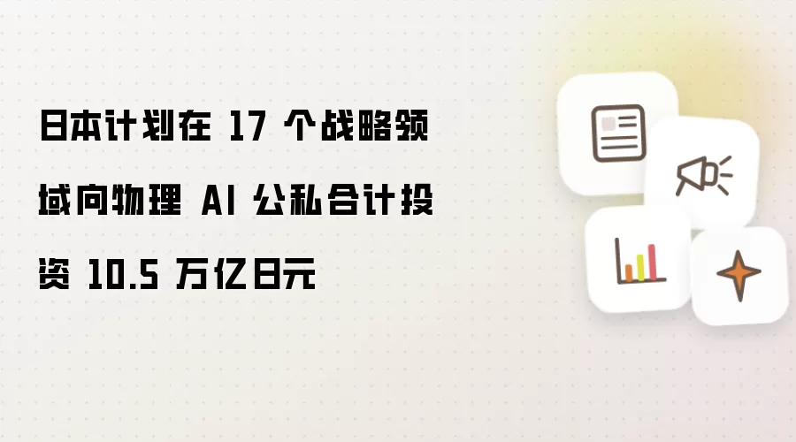 日本计划在 17 个战略领域向物理 AI 公私合计投资 10.5 万亿日元