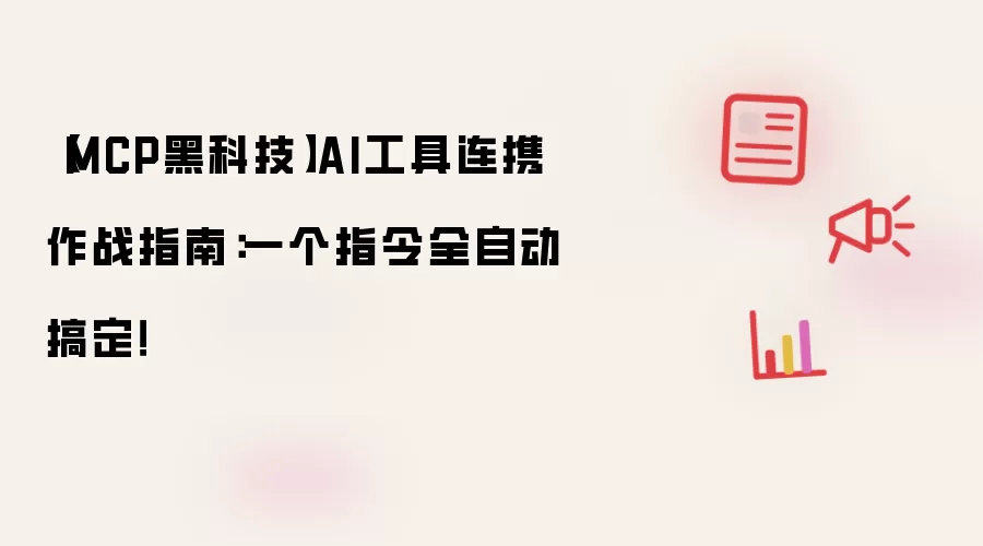 【MCP黑科技】AI工具连携作战指南：一个指令全自动搞定！
