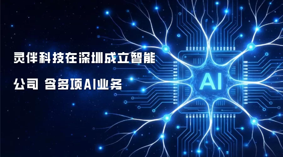灵伴科技在深圳成立智能公司 含多项AI业务